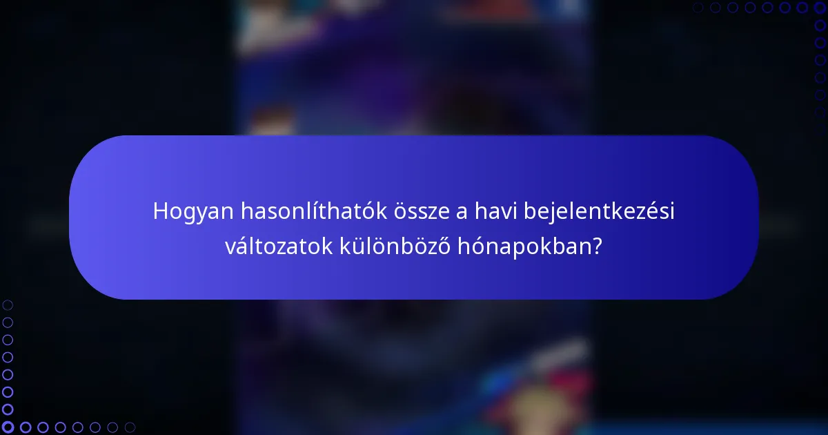 Hogyan hasonlíthatók össze a havi bejelentkezési változatok különböző hónapokban?