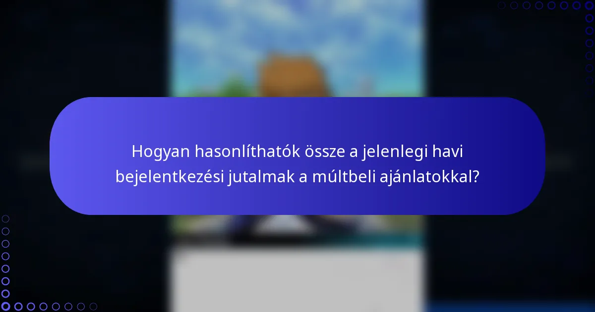 Hogyan hasonlíthatók össze a jelenlegi havi bejelentkezési jutalmak a múltbeli ajánlatokkal?