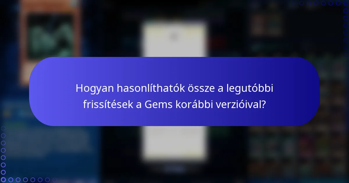 Hogyan hasonlíthatók össze a legutóbbi frissítések a Gems korábbi verzióival?