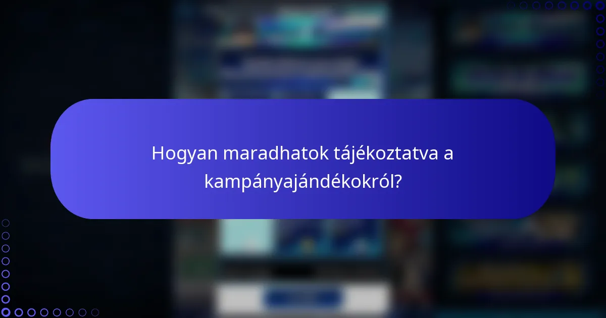 Hogyan maradhatok tájékoztatva a kampányajándékokról?