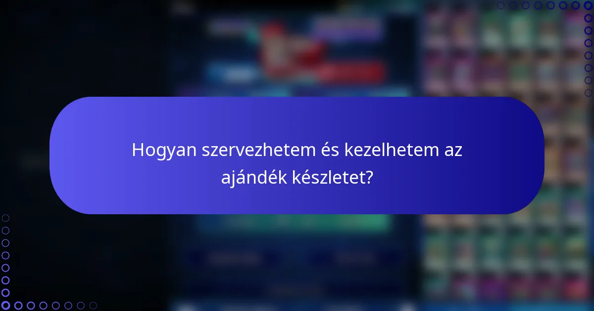 Hogyan szervezhetem és kezelhetem az ajándék készletet?
