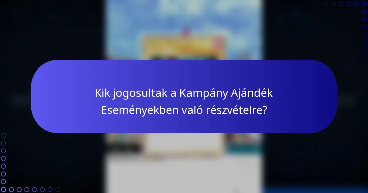 Kik jogosultak a Kampány Ajándék Eseményekben való részvételre?
