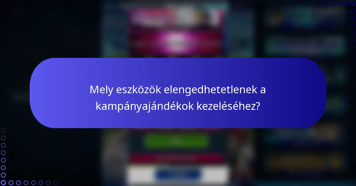 Mely eszközök elengedhetetlenek a kampányajándékok kezeléséhez?