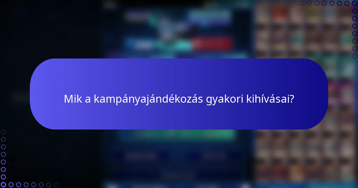 Mik a kampányajándékozás gyakori kihívásai?