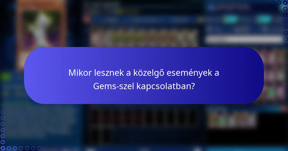 Mikor lesznek a közelgő események a Gems-szel kapcsolatban?