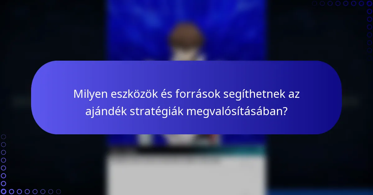 Milyen eszközök és források segíthetnek az ajándék stratégiák megvalósításában?
