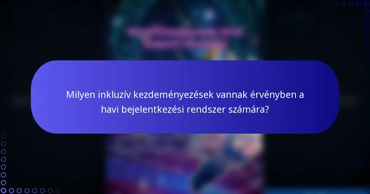 Milyen inkluzív kezdeményezések vannak érvényben a havi bejelentkezési rendszer számára?