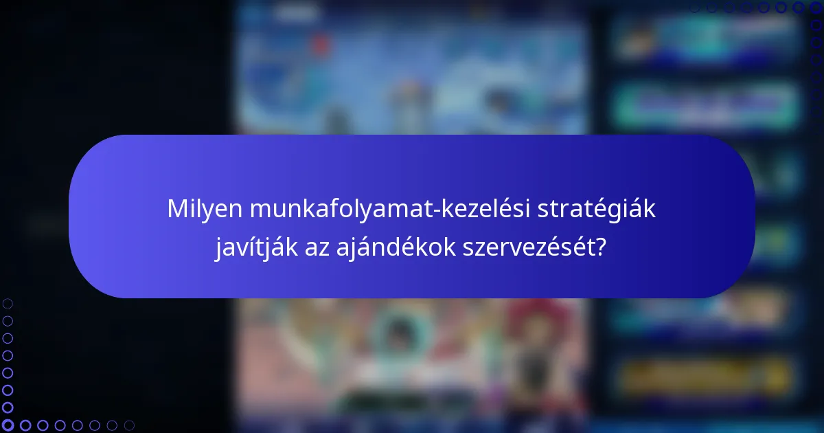 Milyen munkafolyamat-kezelési stratégiák javítják az ajándékok szervezését?