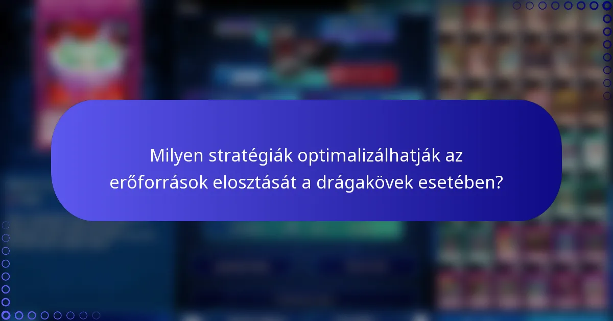 Milyen stratégiák optimalizálhatják az erőforrások elosztását a drágakövek esetében?