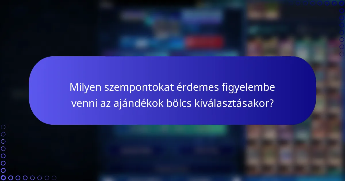 Milyen szempontokat érdemes figyelembe venni az ajándékok bölcs kiválasztásakor?